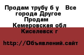 Продам трубу б/у - Все города Другое » Продам   . Кемеровская обл.,Киселевск г.